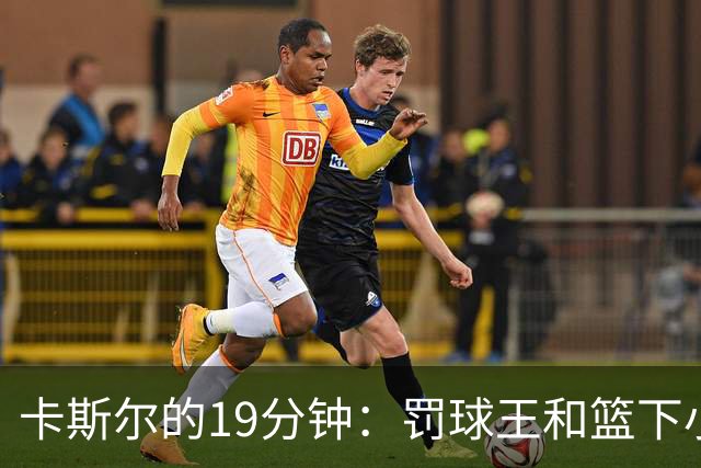 卡斯尔的19分钟：罚球王和篮下小巨人